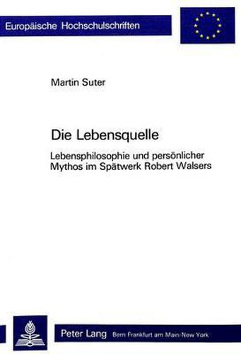 Die Lebensquelle: Lebensphilosophie Und Persoenlicher Mythos Im Spaetwerk Robert Walsers