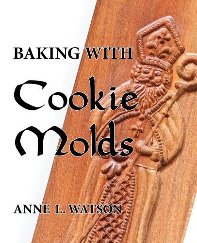 Baking with Cookie Molds: Secrets and Recipes for Making Amazing Handcrafted Cookies for Your Christmas, Holiday, Wedding, Tea, Party, Swap, Exchange, or Everyday Treat