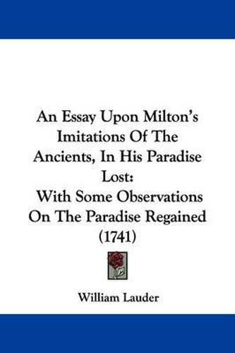 Cover image for An Essay Upon Milton's Imitations of the Ancients, in His Paradise Lost: With Some Observations on the Paradise Regained (1741)
