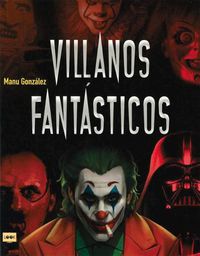 Cover image for Villanos Fantasticos: Los Personajes Mas Viles de la Historia En La Literatura, El Cine Y Los Comics