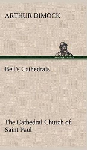 Bell's Cathedrals: The Cathedral Church of Saint Paul An Account of the Old and New Buildings with a Short Historical Sketch