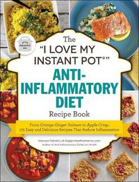 Cover image for The I Love My Instant Pot(r) Anti-Inflammatory Diet Recipe Book: From Orange Ginger Salmon to Apple Crisp, 175 Easy and Delicious Recipes That Reduce Inflammation
