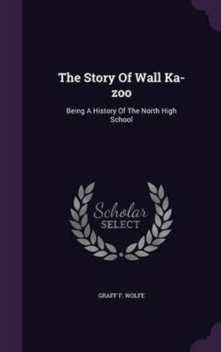 Cover image for The Story of Wall Ka-Zoo: Being a History of the North High School