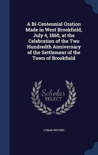 Cover image for A Bi-Centennial Oration Made in West Brookfield, July 4, 1860, at the Celebration of the Two Hundredth Anniversary of the Settlement of the Town of Brookfield