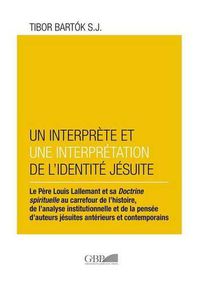 Cover image for Interprete Et Un Interpretation de l'Identite Jesuite: Le Perre Louis Lallamant Et Sa Doctrine Spirituelle Au Carrefour de l'Histoire, de l'Analyse Institutionnelle Et de la Pensee d'Auteurs Jesuites Anterieurs Et Contemporains