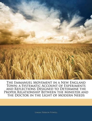 The Emmanuel Movement in a New England Town; a Systematic Account of Experiments and Reflections Designed to Determine the Proper Relationship Between the Minister and the Doctor in the Light of Modern Needs