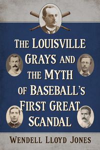 Cover image for The Louisville Grays and the Myth of Baseball's First Great Scandal
