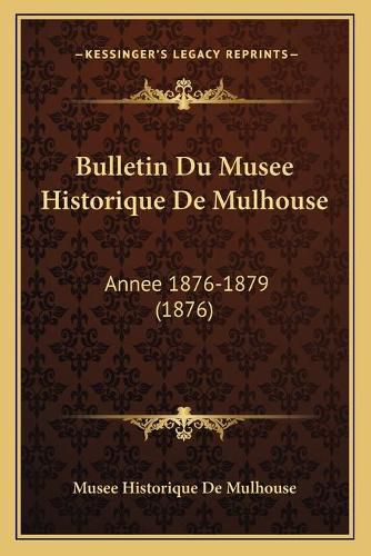 Cover image for Bulletin Du Musee Historique de Mulhouse: Annee 1876-1879 (1876)