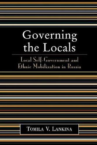 Cover image for Governing the Locals: Local Self-Government and Ethnic Mobilization in Russia