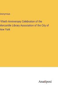 Cover image for Fiftieth Anniversary Celebration of the Mercantile Library Association of the City of New York