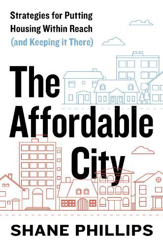 Cover image for The Affordable City: Strategies for Putting Housing Within Reach (and Keeping It There)