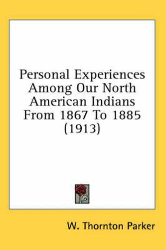 Personal Experiences Among Our North American Indians from 1867 to 1885 (1913)