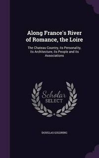 Cover image for Along France's River of Romance, the Loire: The Chateau Country, Its Personality, Its Architecture, Its People and Its Associations