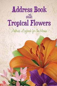 Cover image for Address Book with Tropical Flowers: Address Logbook for the Home