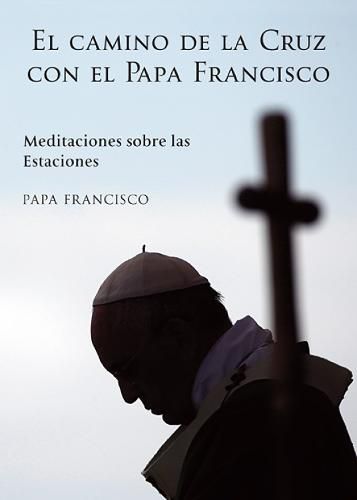 El Camino de la Cruz con el Papa Francisco: Meditaciones sobre las Estaciones