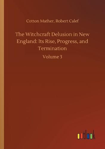 The Witchcraft Delusion in New England: Its Rise, Progress, and Termination