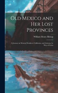 Cover image for Old Mexico and Her Lost Provinces