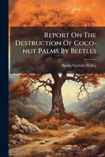 Cover image for Report On The Destruction Of Coco-nut Palms By Beetles