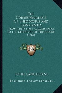 Cover image for The Correspondence of Theodosius and Constantia: From Their First Acquaintance to the Departure of Theodosius (1765)