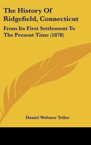 Cover image for The History of Ridgefield, Connecticut: From Its First Settlement to the Present Time (1878)