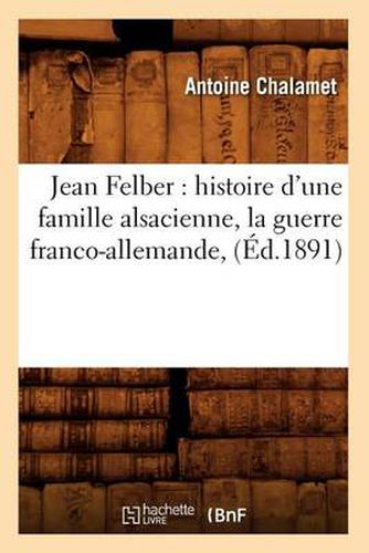 Jean Felber: Histoire d'Une Famille Alsacienne, La Guerre Franco-Allemande, (Ed.1891)