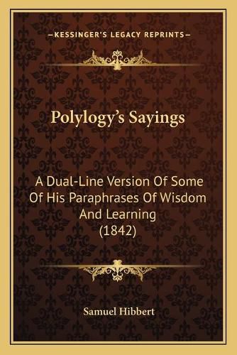 Cover image for Polylogy's Sayings: A Dual-Line Version of Some of His Paraphrases of Wisdom and Learning (1842)