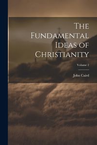 Cover image for The Fundamental Ideas of Christianity; Volume 2