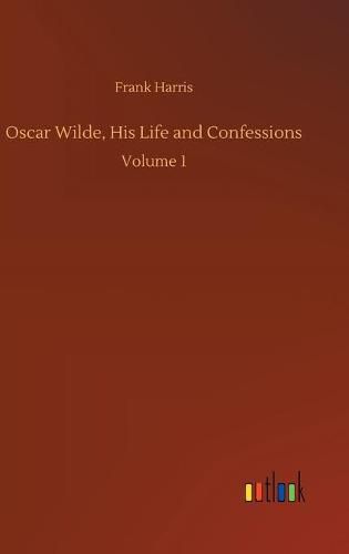 Cover image for Oscar Wilde, His Life and Confessions: Volume 1