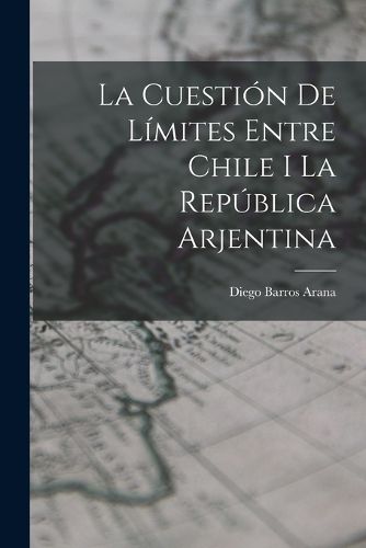 Cover image for La Cuestion De Limites Entre Chile I La Republica Arjentina