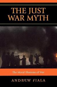 Cover image for The Just War Myth: The Moral Illusions of War