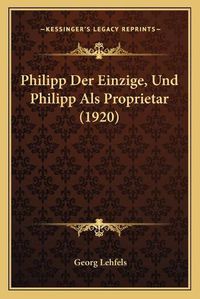 Cover image for Philipp Der Einzige, Und Philipp ALS Proprietar (1920)