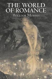 Cover image for The World of Romance by Wiliam Morris, Fiction, Fantasy, Classics, Fairy Tales, Folk Tales, Legends & Mythology