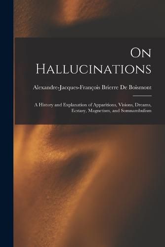 On Hallucinations; a History and Explanation of Apparitions, Visions, Dreams, Ecstasy, Magnetism, and Somnambulism