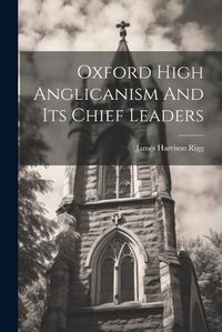 Cover image for Oxford High Anglicanism And Its Chief Leaders