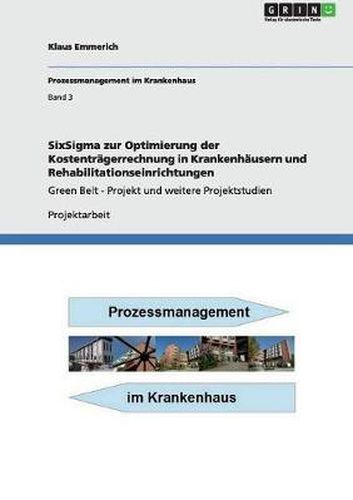 Cover image for SixSigma zur Optimierung der Kostentragerrechnung in Krankenhausern und Rehabilitationseinrichtungen: Green Belt - Projekt und weitere Projektstudien