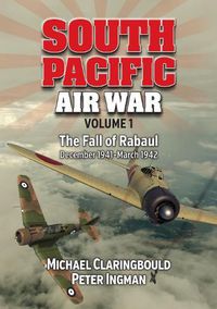 Cover image for South Pacific Air War Volume 1: The Fall of Rabaul December 1941 - March 1942