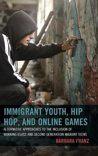 Cover image for Immigrant Youth, Hip Hop, and Online Games: Alternative Approaches to the Inclusion of Working-Class and Second Generation Migrant Teens