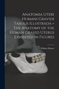 Cover image for Anatomia Uteri Humani Gravidi Tabulis Illustrada = The Anatomy of the Human Gravid Uterus Exhibited in Figures
