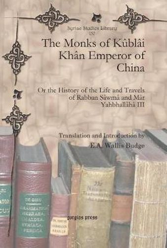 The Monks of Kublai Khan Emperor of China: Or the History of the Life and Travels of Rabban Sawma and Mar Yahbhallaha III