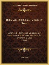 Cover image for Della Vita del B. Gio. Battista de Rossi: Canonico Della Basilica Collegiata Di S. Maria in Cosmedin Sacerdote Della Pia Unione Di S. Galla (1860)