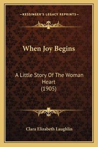 Cover image for When Joy Begins: A Little Story of the Woman Heart (1905)