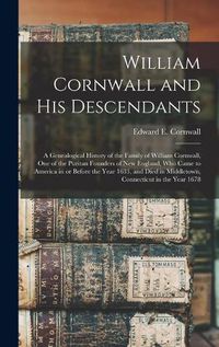 Cover image for William Cornwall and His Descendants: a Genealogical History of the Family of William Cornwall, One of the Puritan Founders of New England, Who Came to America in or Before the Year 1633, and Died in Middletown, Connecticut in the Year 1678