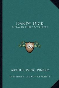 Cover image for Dandy Dick: A Play in Three Acts (1893)