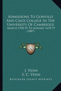 Cover image for Admissions to Gonville and Caius College in the University of Cambridge: March 1558-59 to January 1678-79 (1887)