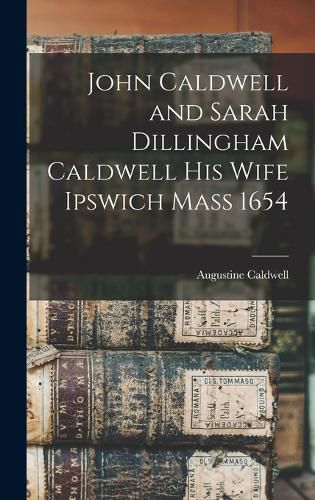 Cover image for John Caldwell and Sarah Dillingham Caldwell His Wife Ipswich Mass 1654