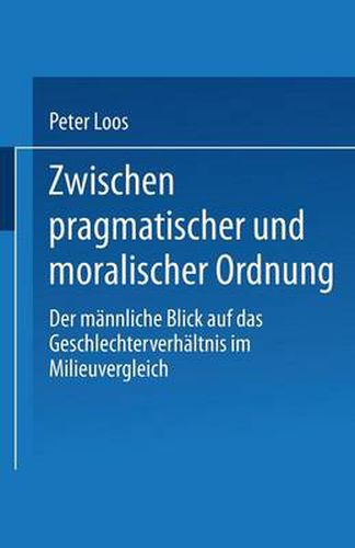 Cover image for Zwischen pragmatischer und moralischer Ordnung: Der mannliche Blick auf das Geschlechterverhaltnis im Milieuvergleich