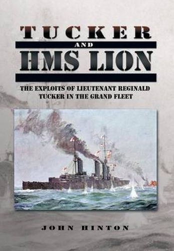 Cover image for Tucker and HMS Lion: The Exploits of Lieutenant Reginald Tucker in the Grand Fleet