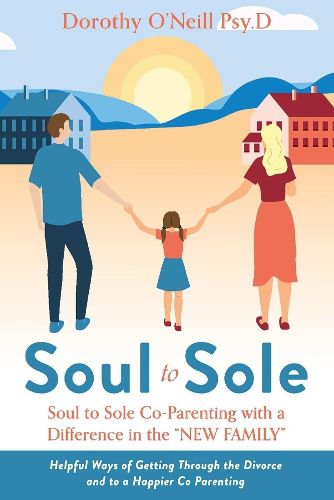 Cover image for Soul to Sole Co-Parenting with a Difference in the  NEW FAMILY: Helpful Ways of Getting Through the Divorce and to a Happier Co Parenting