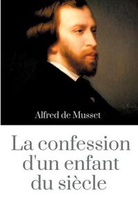 Cover image for La Confession d'un enfant du siecle: un roman d'Alfred de Musset (edition integrale de 1836)