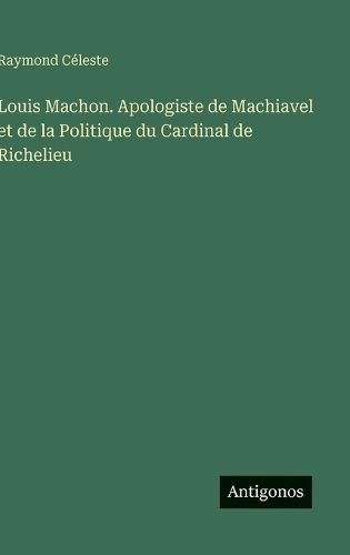 Cover image for Louis Machon. Apologiste de Machiavel et de la Politique du Cardinal de Richelieu